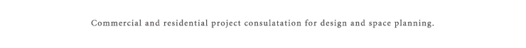 commercial and residential project consulation for design and space planning.